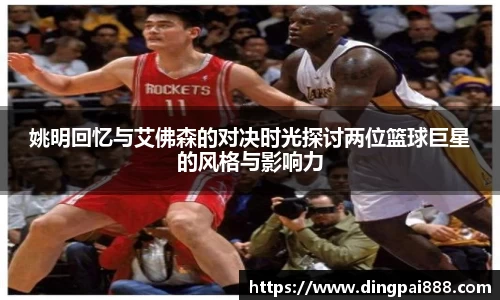 姚明回忆与艾佛森的对决时光探讨两位篮球巨星的风格与影响力