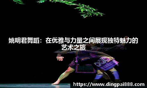 姚明君舞蹈：在优雅与力量之间展现独特魅力的艺术之旅
