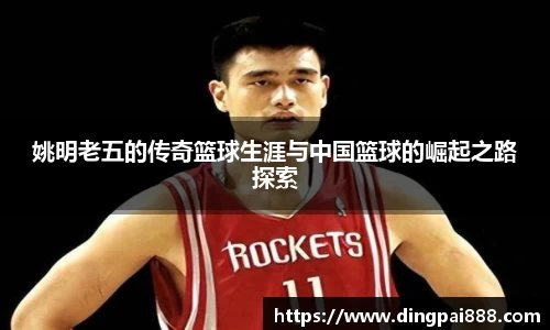 姚明老五的传奇篮球生涯与中国篮球的崛起之路探索