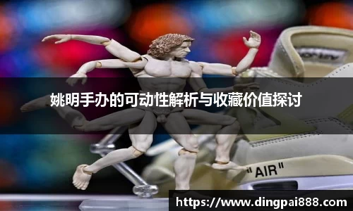 姚明手办的可动性解析与收藏价值探讨