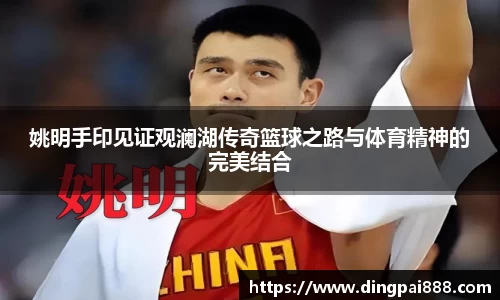 姚明手印见证观澜湖传奇篮球之路与体育精神的完美结合
