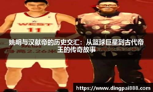 姚明与汉献帝的历史交汇：从篮球巨星到古代帝王的传奇故事