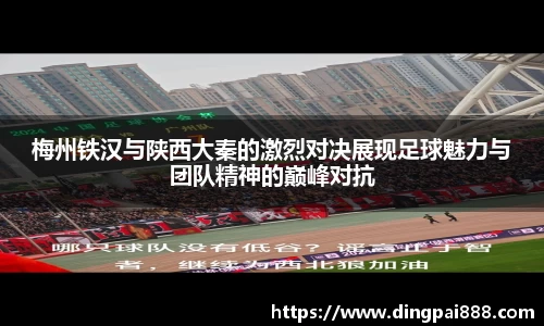 梅州铁汉与陕西大秦的激烈对决展现足球魅力与团队精神的巅峰对抗